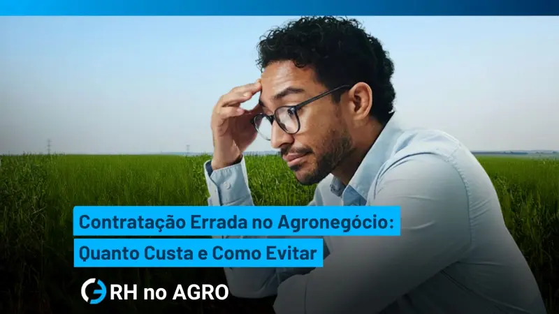 Contratação Errada no Agronegócio: Quanto Custa e Como Evitar